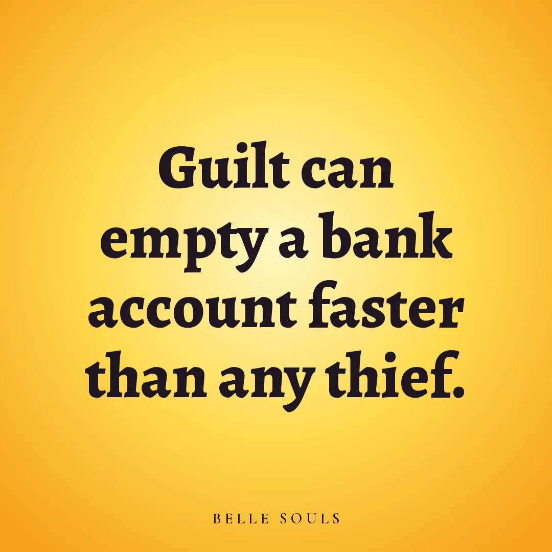 Guilt can empty a bank account faster than any thief.