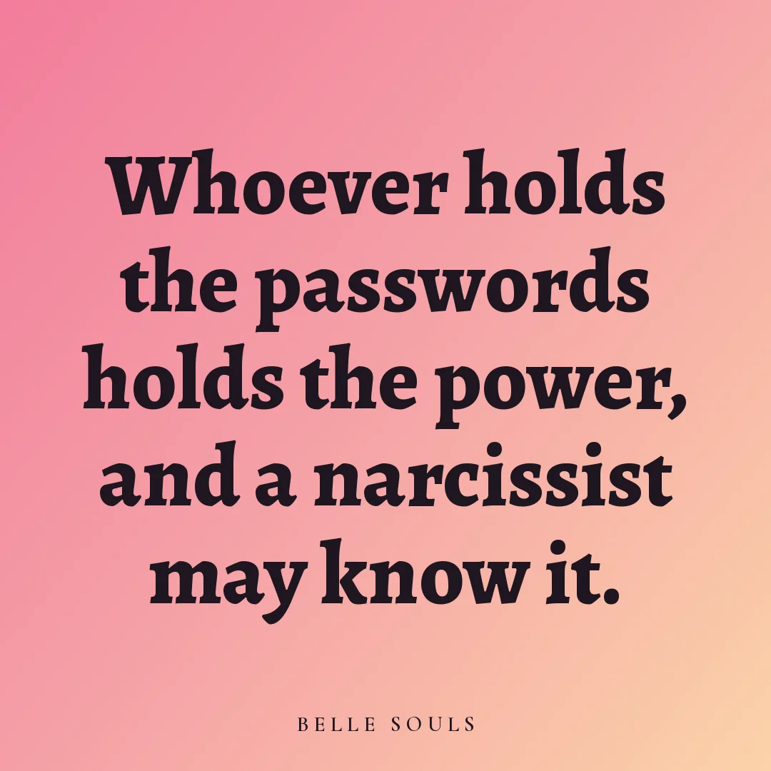Whoever holds the passwords holds the power, and a narcissist may know it.