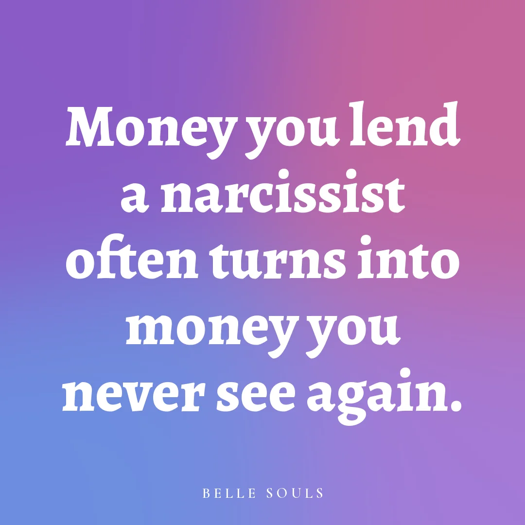 Money you lend a narcissist often turns into money you never see again.