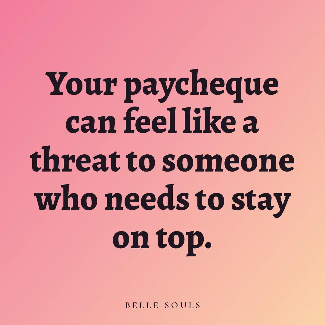 Your paycheque can feel like a threat to someone who needs to stay on top.