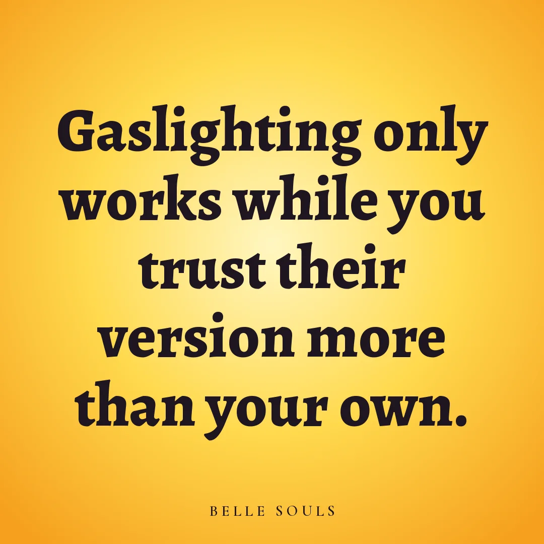 Gaslighting only works while you trust their version more than your own.