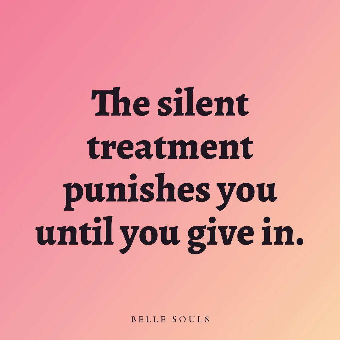 The silent treatment punishes you until you give in.