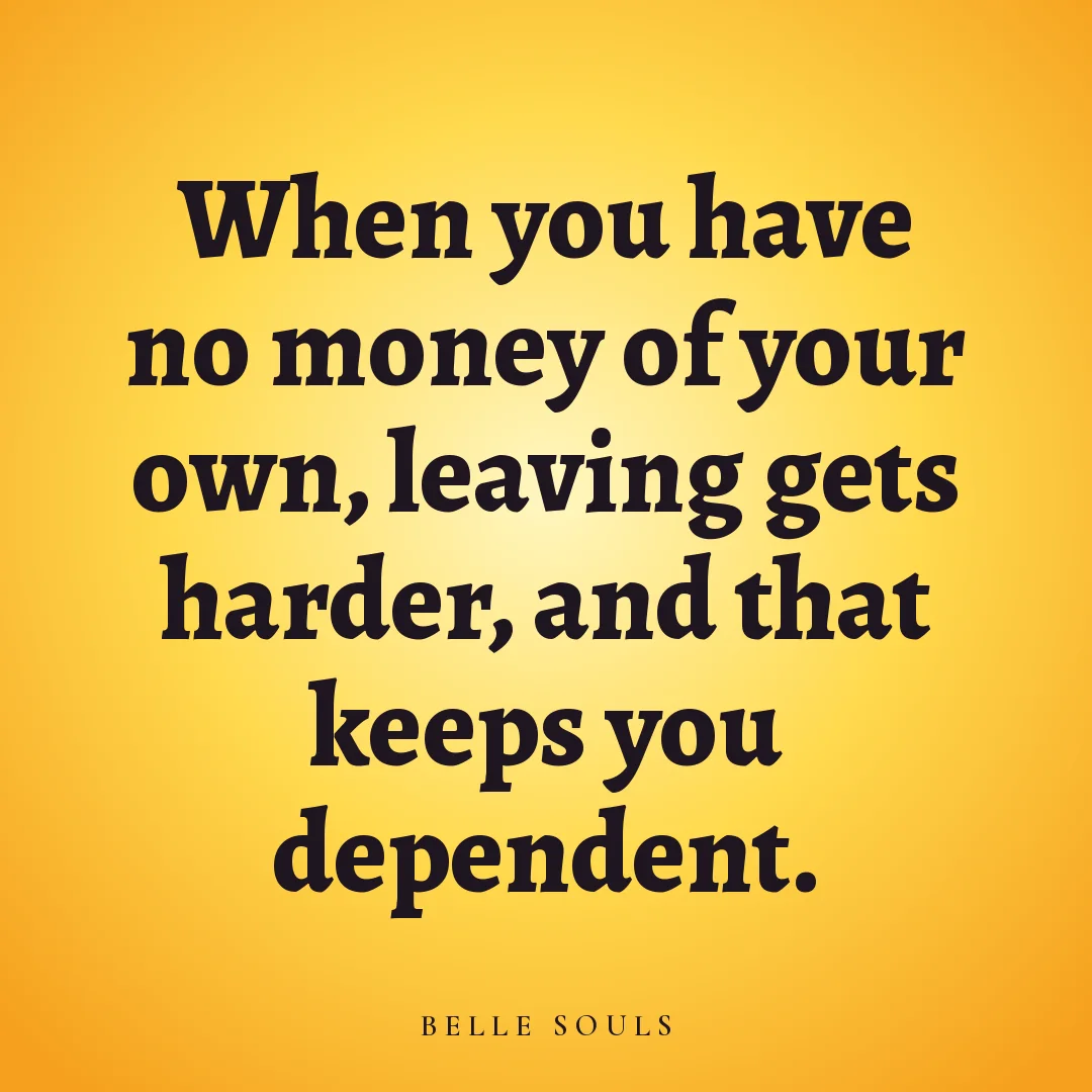 When you have no money of your own, leaving gets harder, and that keeps you dependent.