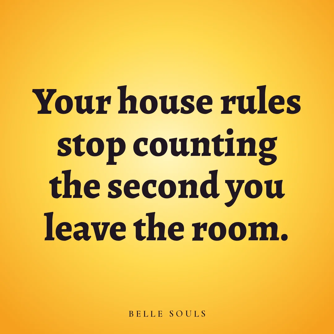 Your house rules stop counting the second you leave the room.