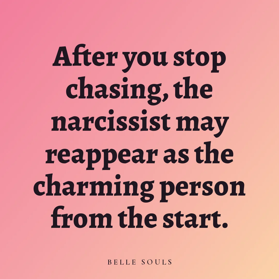After you stop chasing, the narcissist may reappear as the charming person from the start.