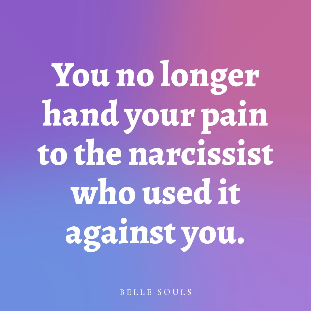 You no longer hand your pain to the narcissist who used it against you.