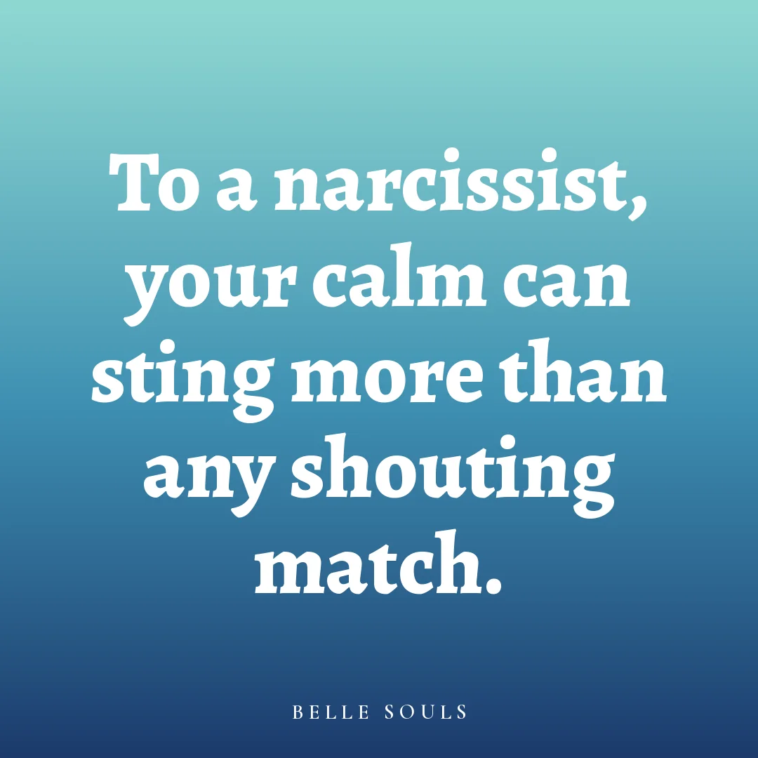 To a narcissist, your calm can sting more than any shouting match.