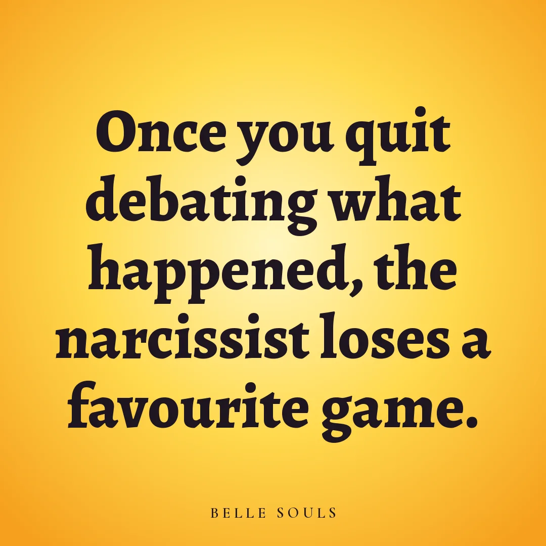 Once you quit debating what happened, the narcissist loses a favourite game.