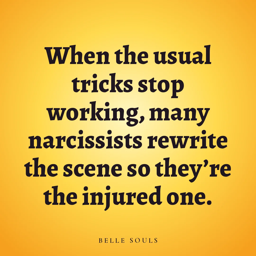 When the usual tricks stop working, many narcissists rewrite the scene so they're the injured one.