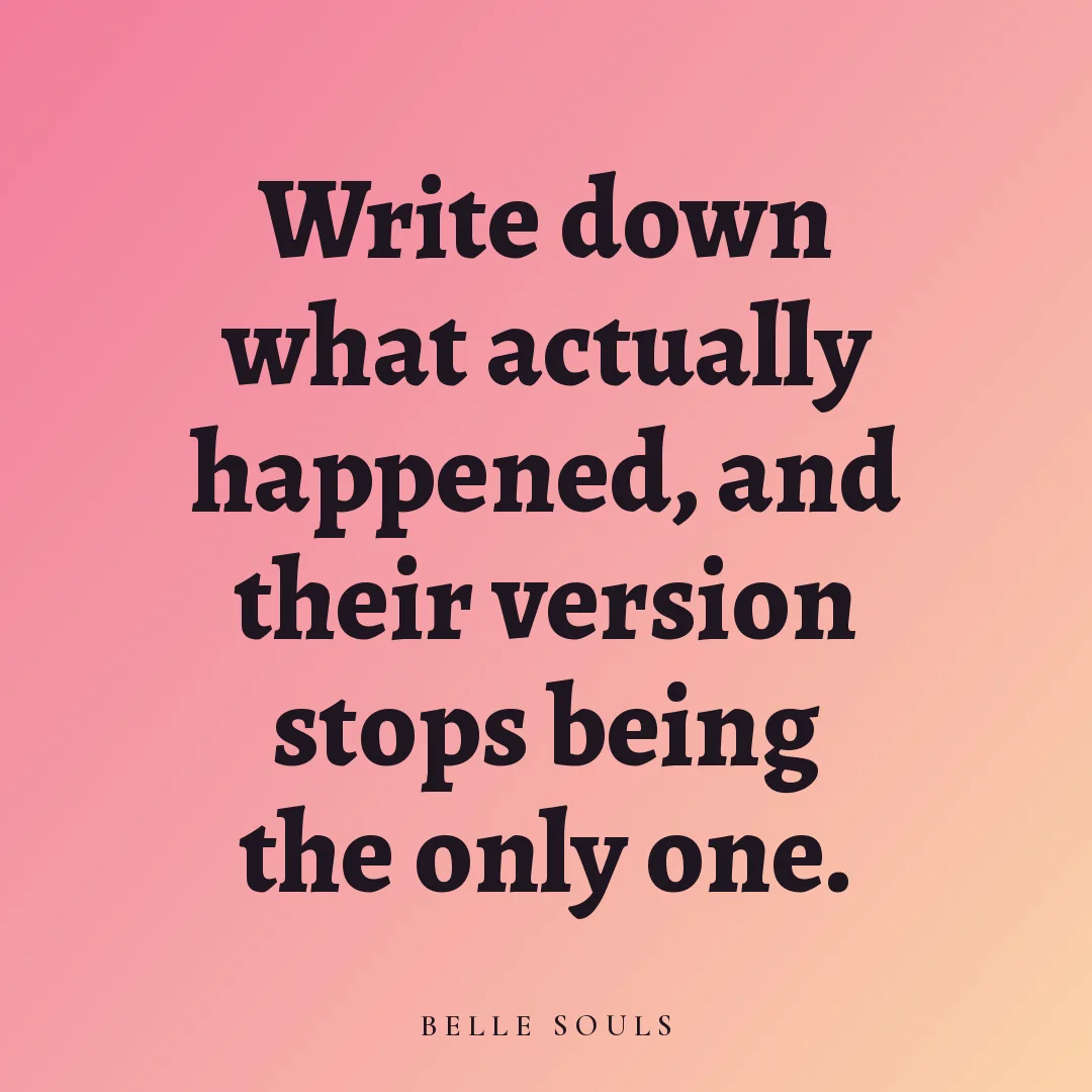 Write down what actually happened, and their version stops being the only one.