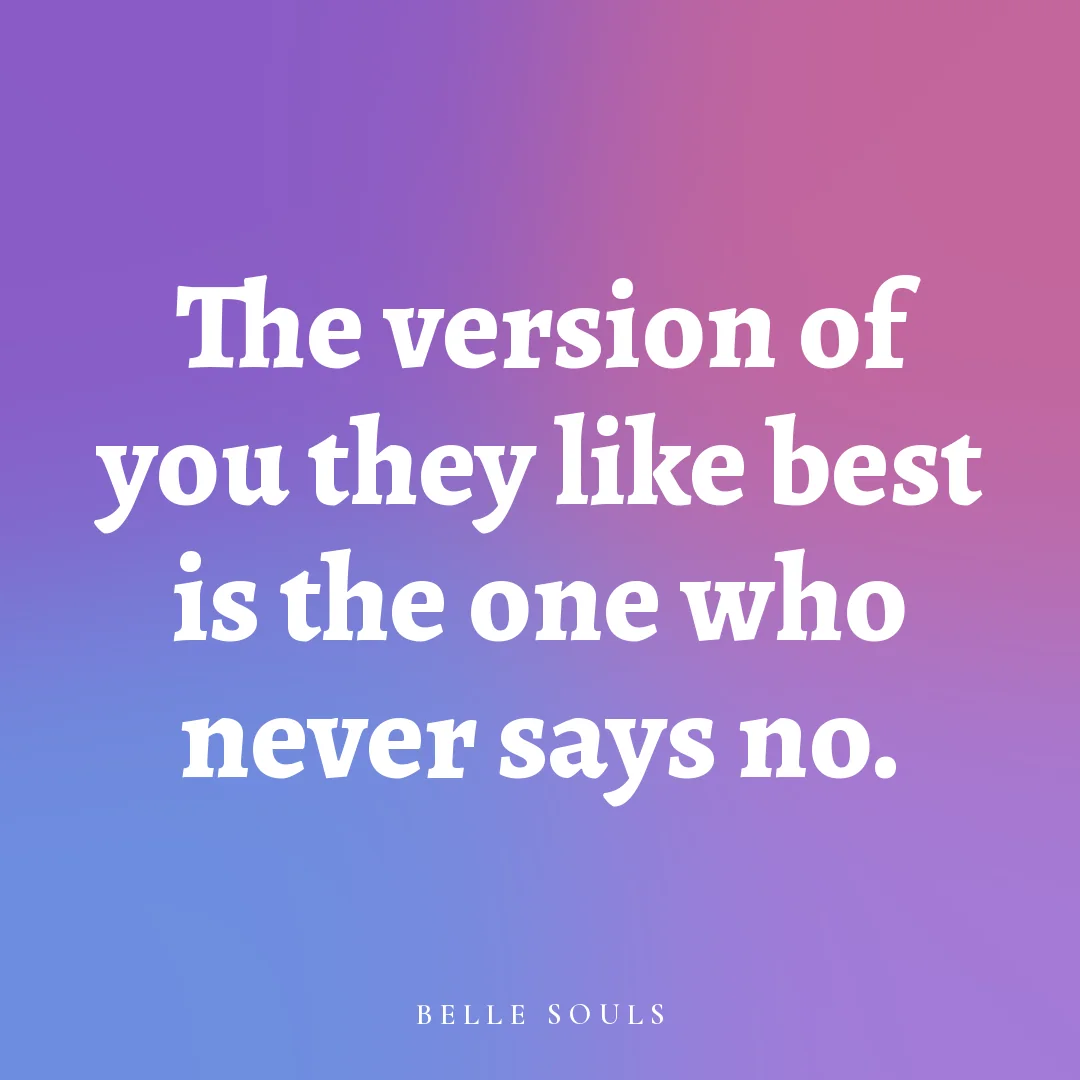 The version of you they like best is the one who never says no.
