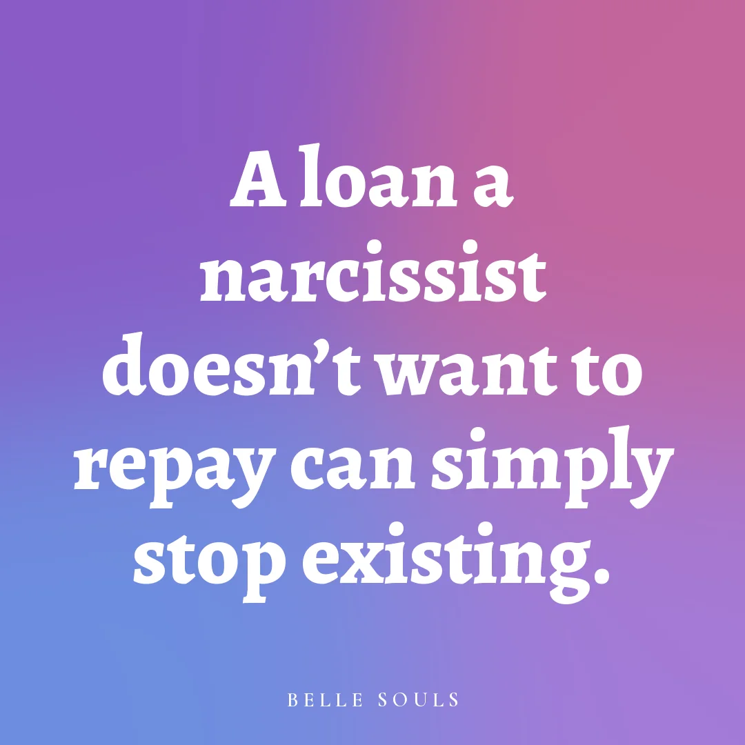 A loan a narcissist doesn't want to repay can simply stop existing.