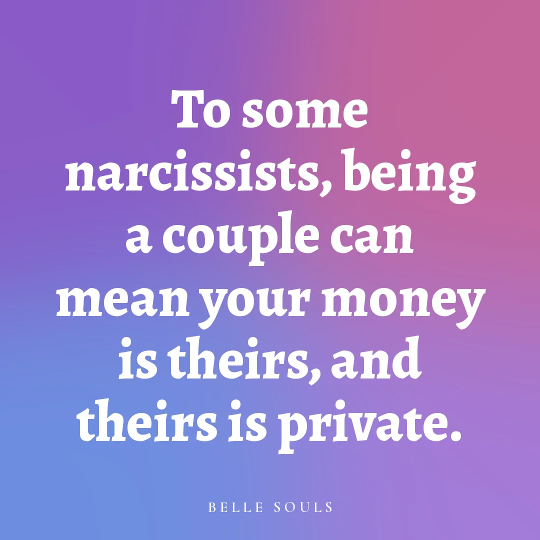 To some narcissists, being a couple can mean your money is theirs, and theirs is private.