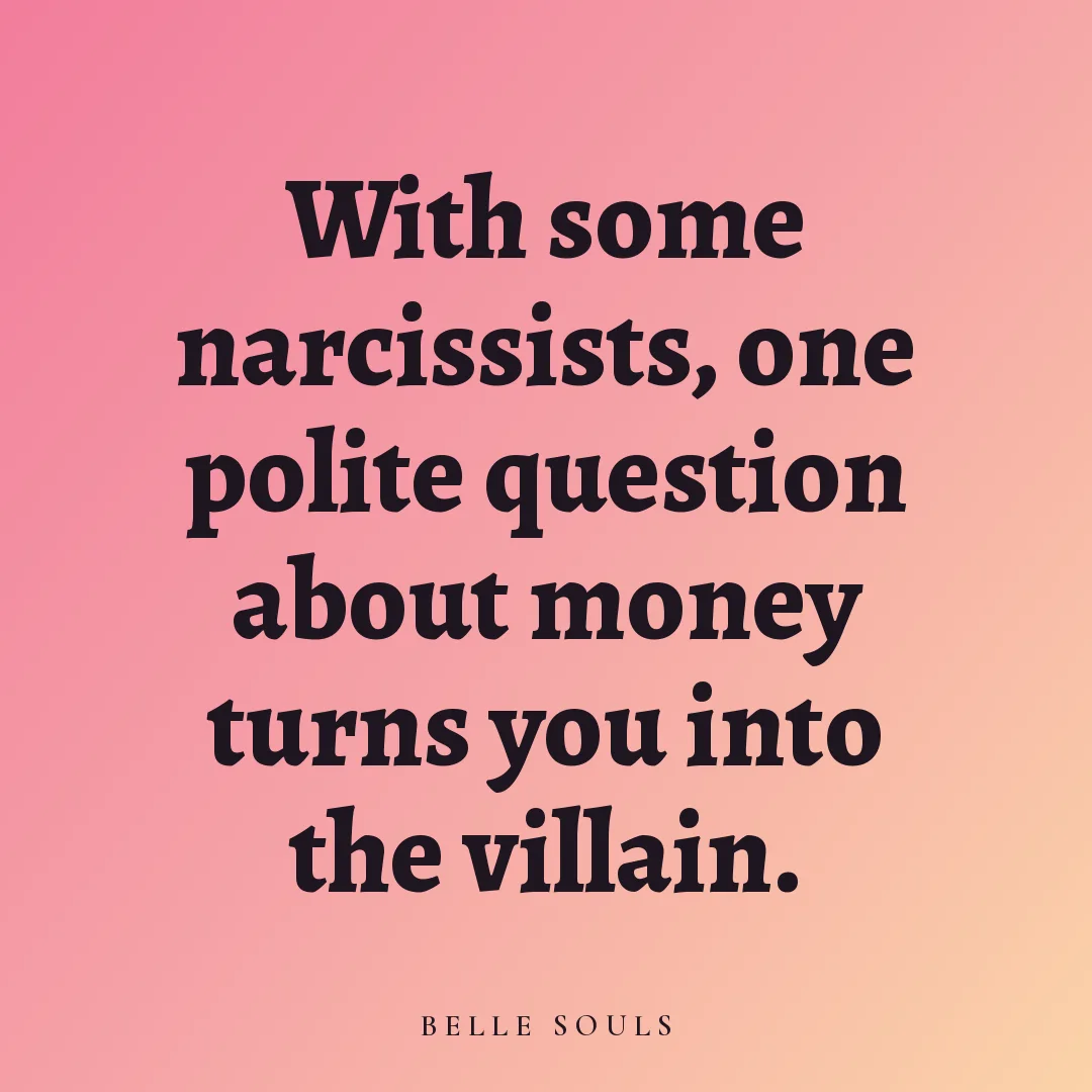 With some narcissists, one polite question about money turns you into the villain.