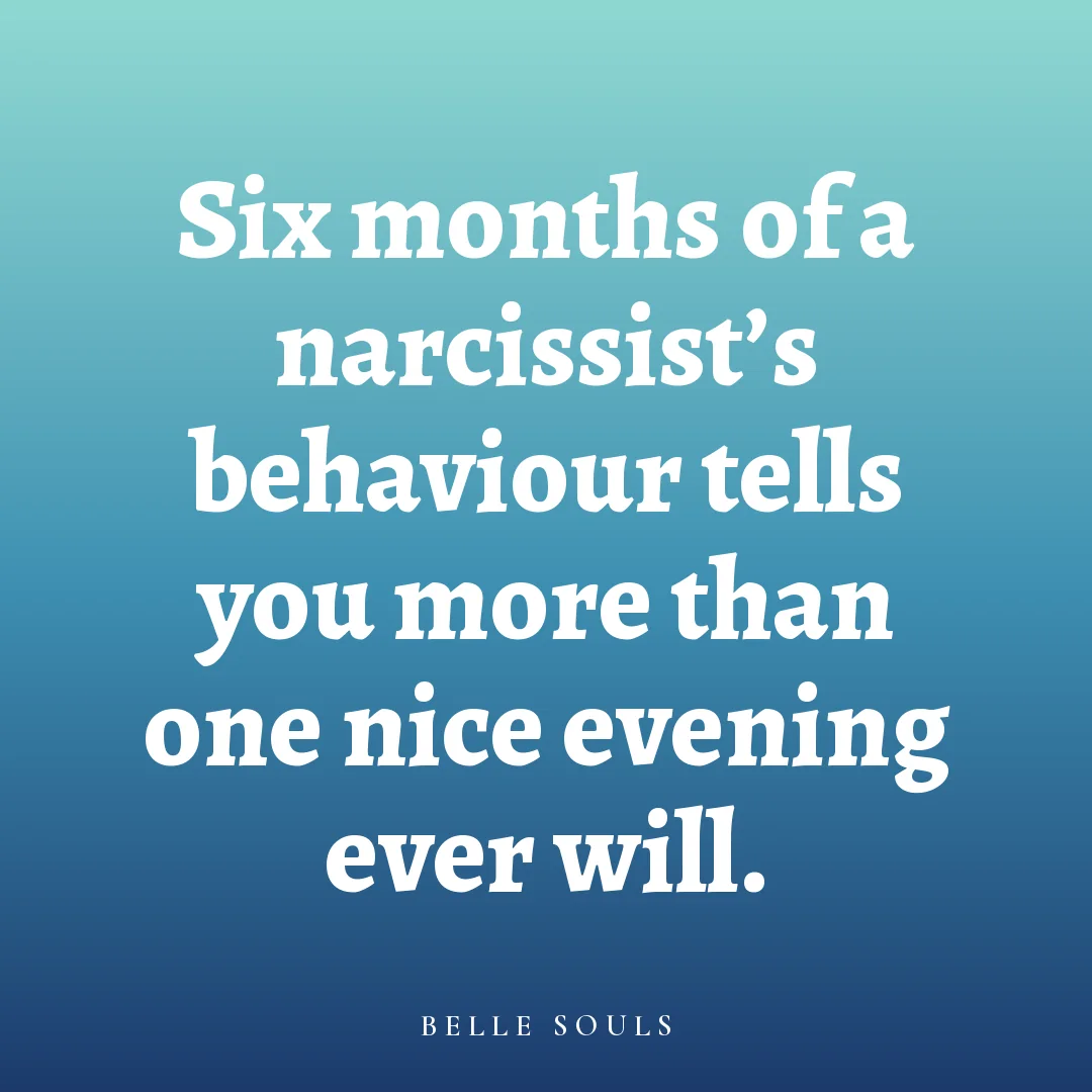 Six months of a narcissist's behaviour tells you more than one nice evening ever will.