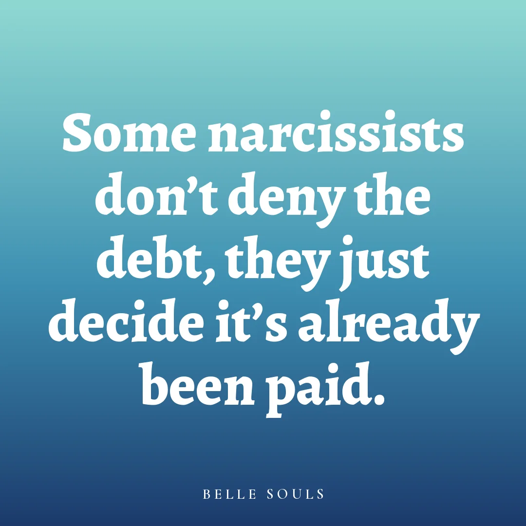 Some narcissists don't deny the debt, they just decide it's already been paid.