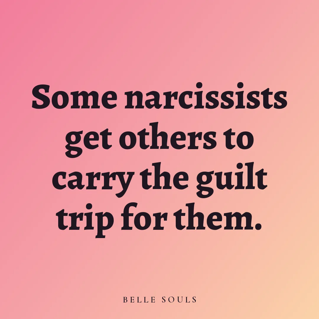 Some narcissists get others to carry the guilt trip for them.