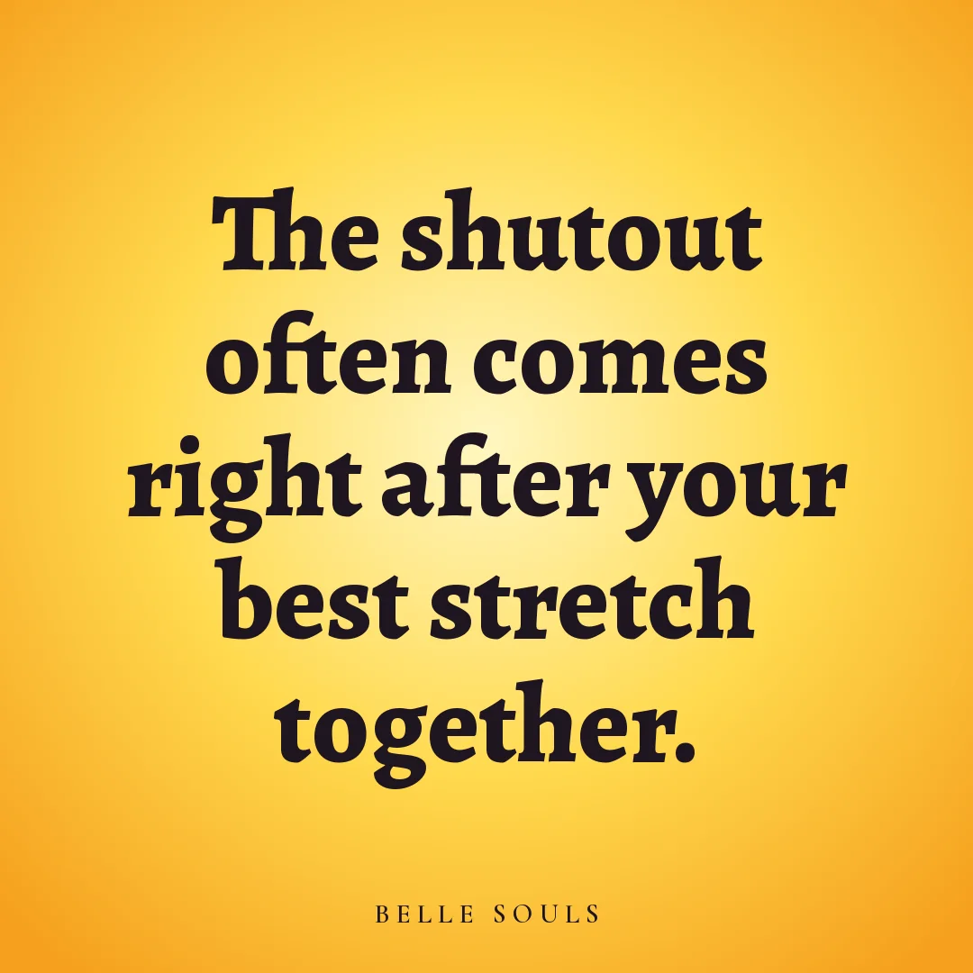 The shutout often comes right after your best stretch together.