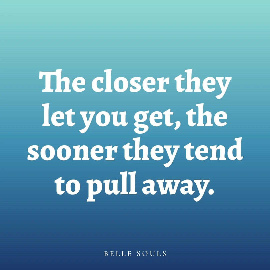 The closer they let you get, the sooner they tend to pull away.