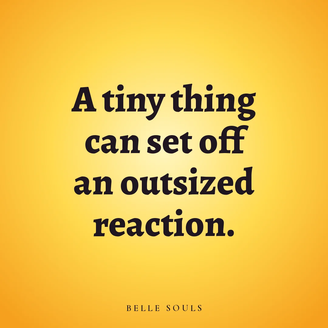 A tiny thing can set off an outsized reaction.