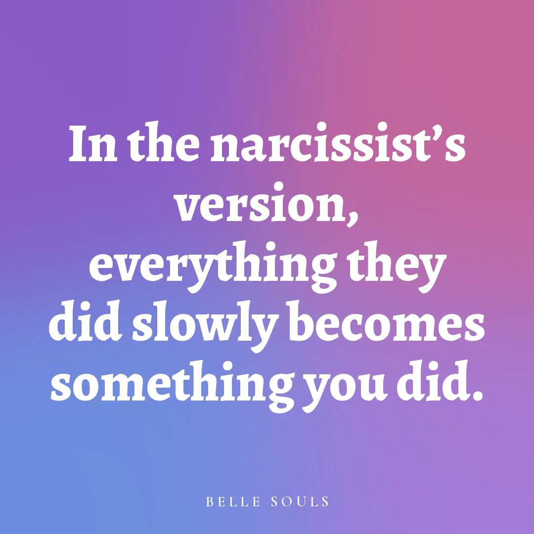 In the narcissist's version, everything they did slowly becomes something you did.