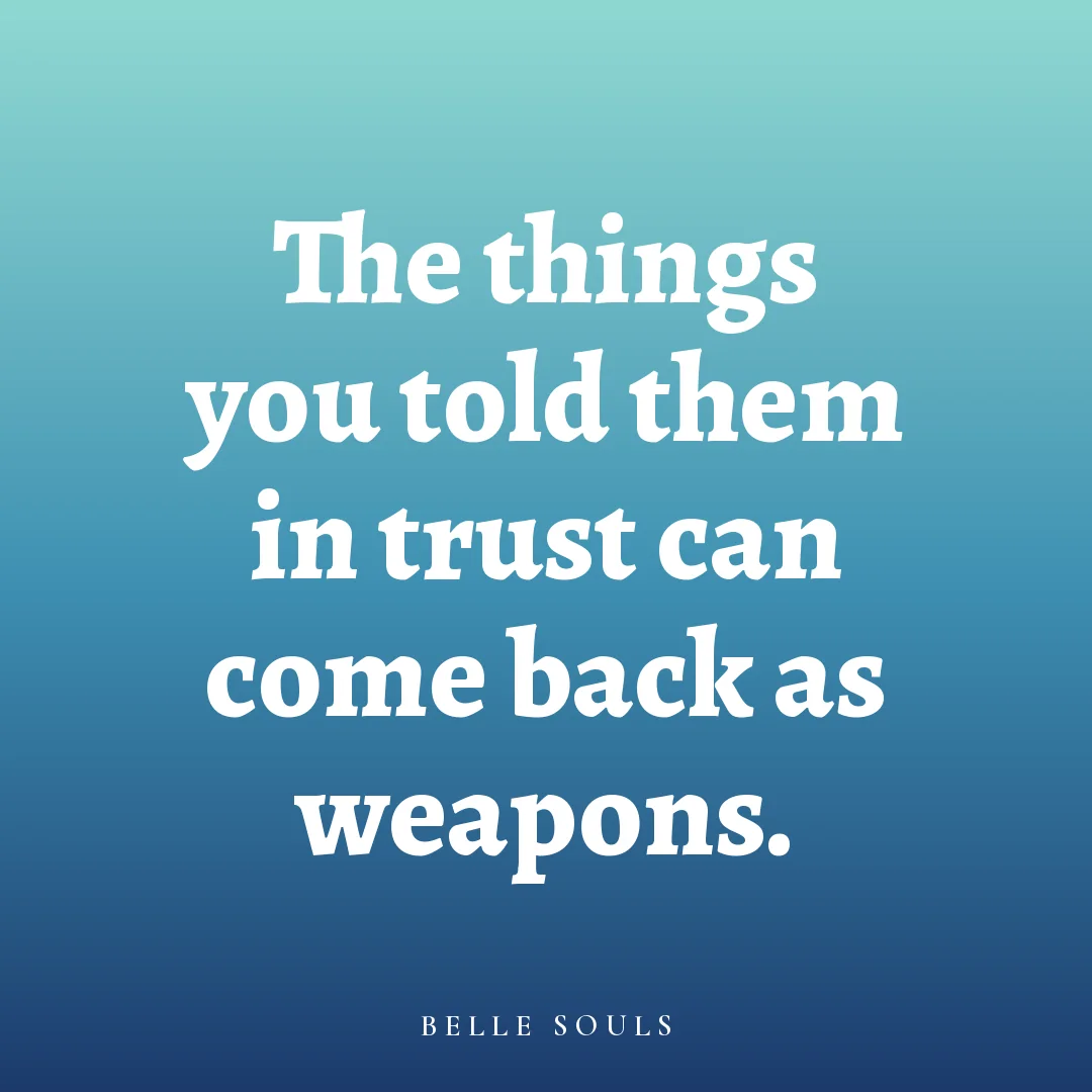 The things you told them in trust can come back as weapons.