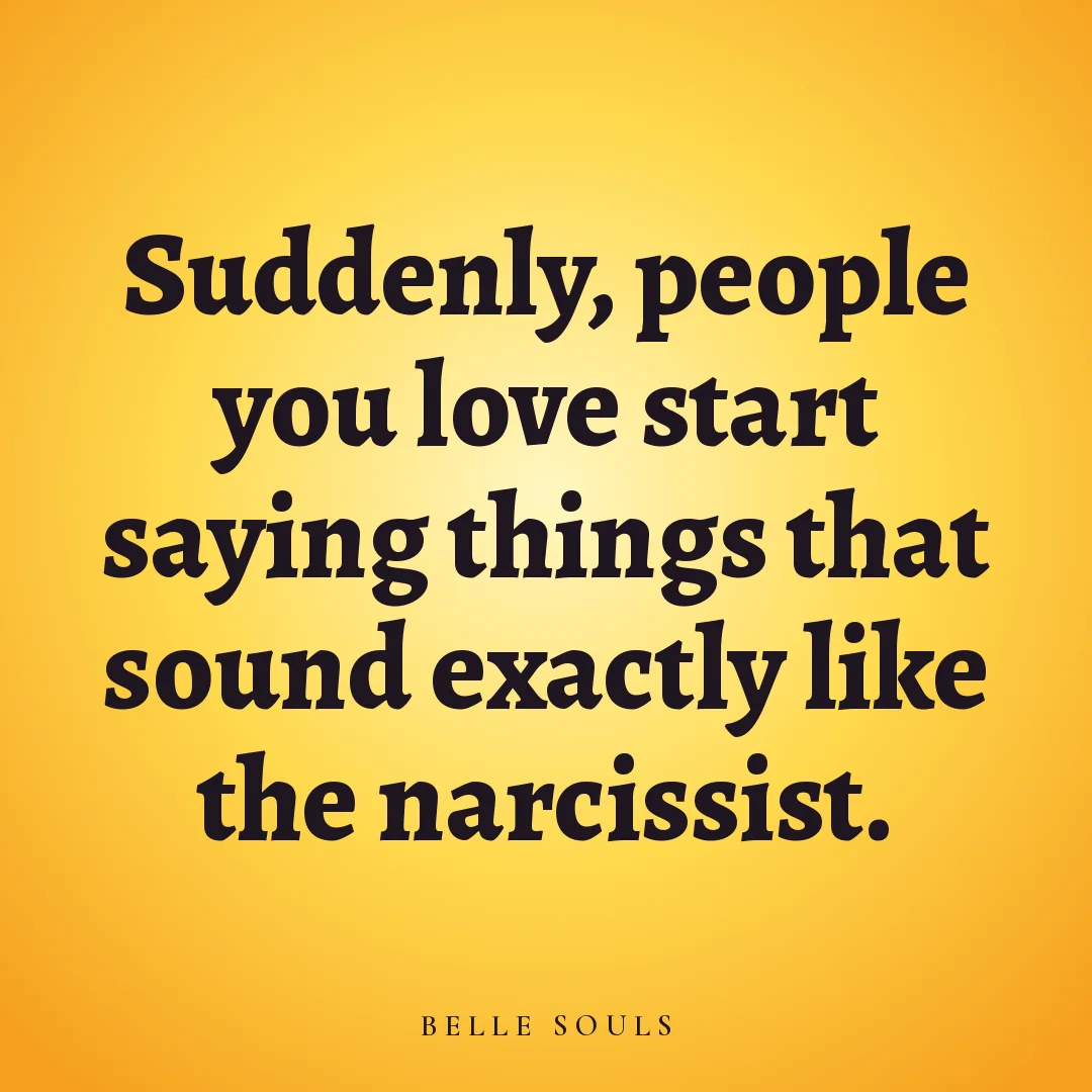 Suddenly, people you love start saying things that sound exactly like the narcissist.