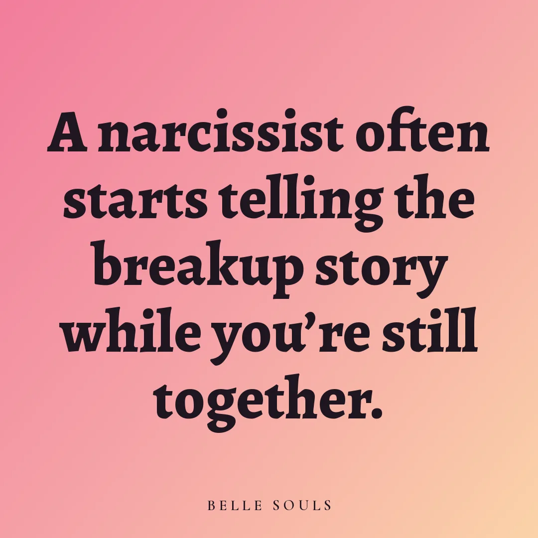 A narcissist often starts telling the breakup story while you're still together.