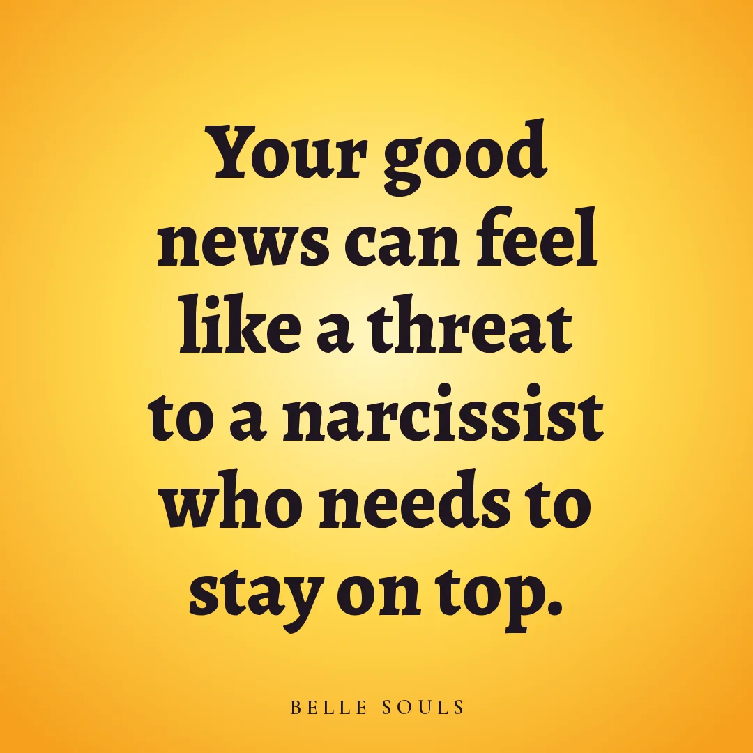 Your good news can feel like a threat to a narcissist who needs to stay on top.