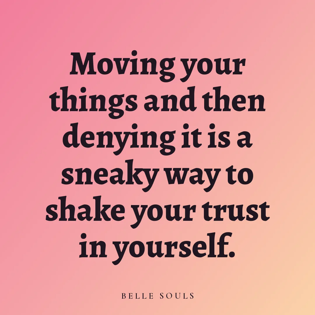 Moving your things and then denying it is a sneaky way to shake your trust in yourself.