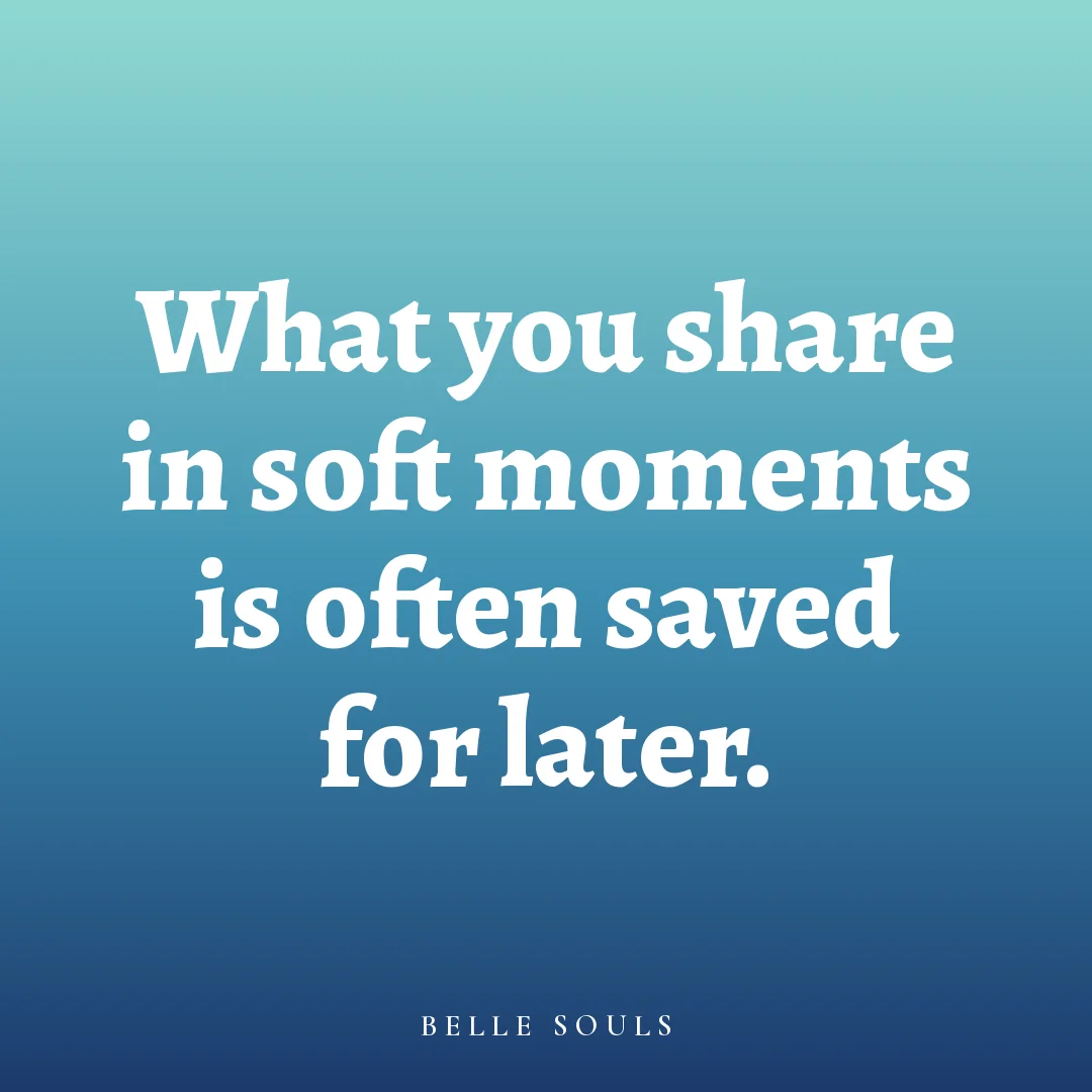 What you share in soft moments is often saved for later.