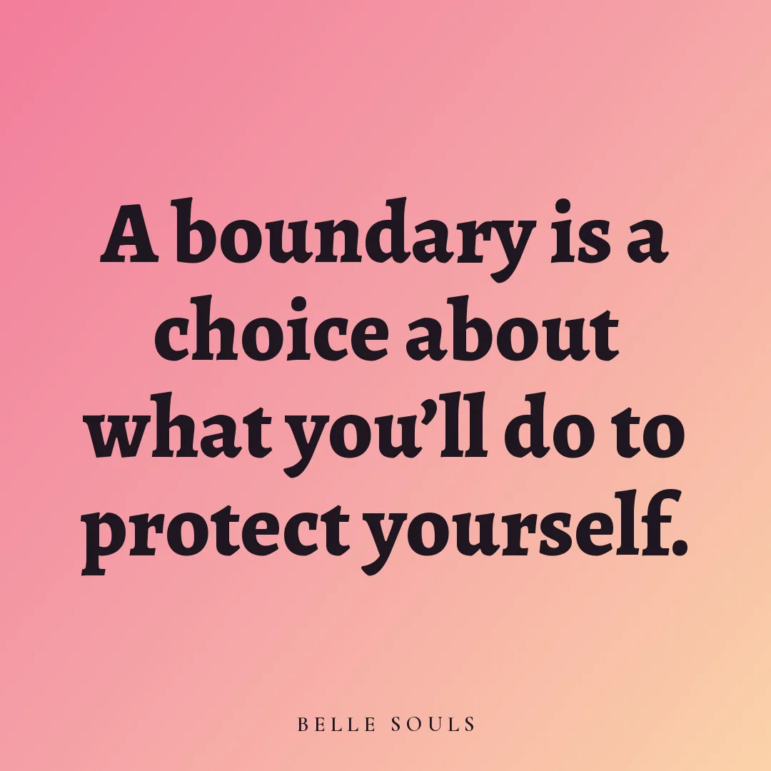 A boundary is a choice about what you'll do to protect yourself.
