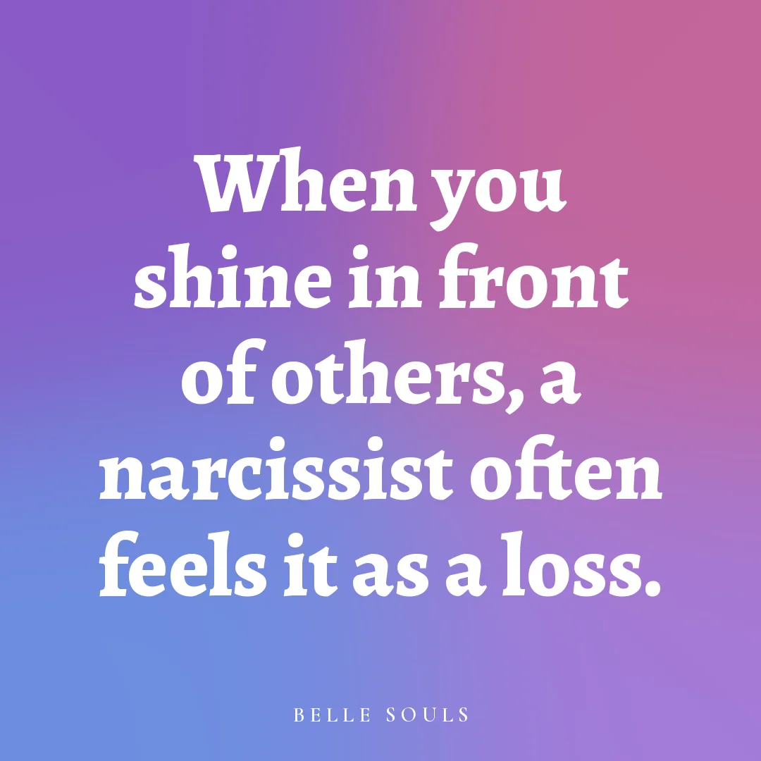 When you shine in front of others, a narcissist often feels it as a loss.