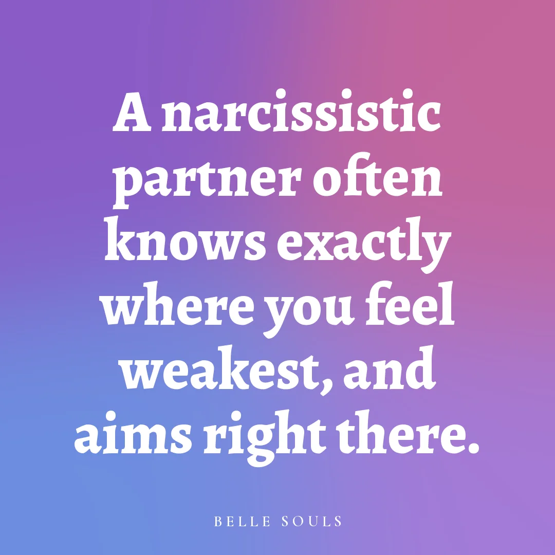 A narcissistic partner often knows exactly where you feel weakest, and aims right there.