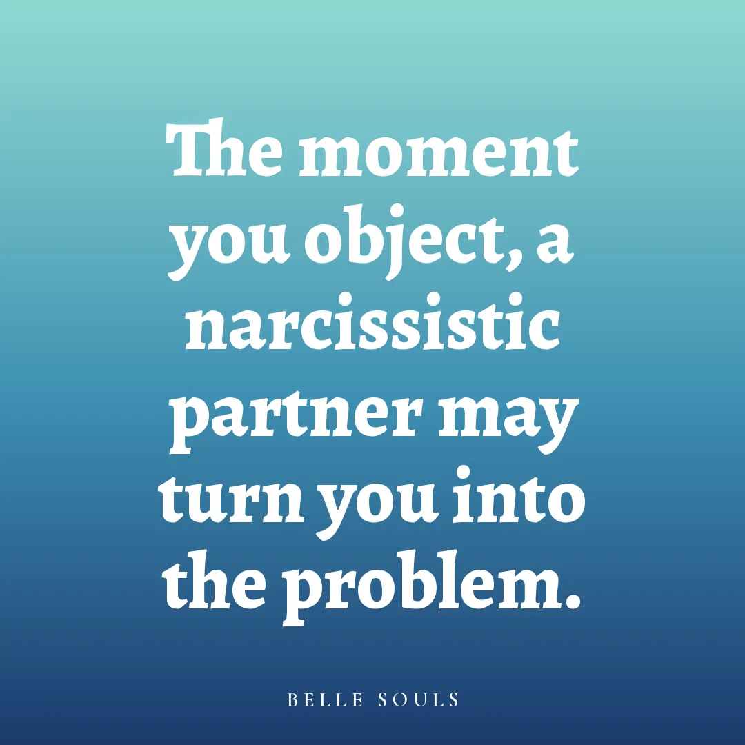 The moment you object, a narcissistic partner may turn you into the problem.
