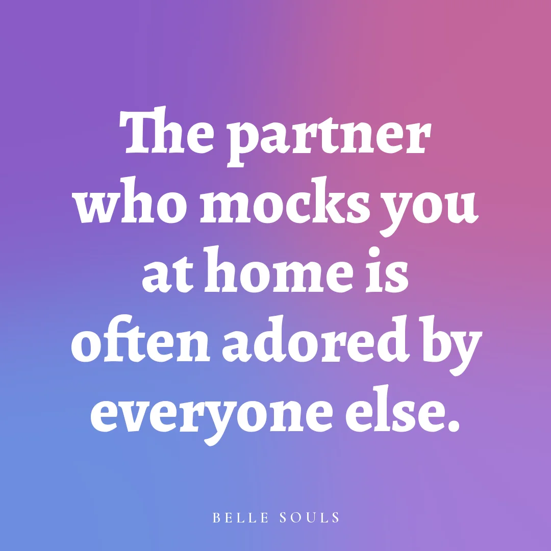 The partner who mocks you at home is often adored by everyone else.