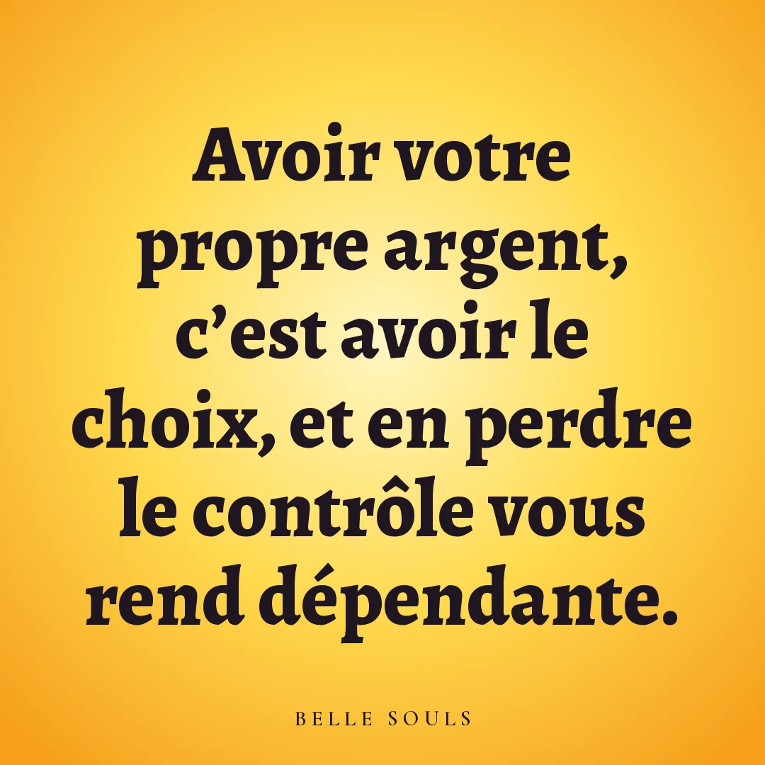 Avoir votre propre argent, c'est avoir le choix, et en perdre le contrôle vous rend dépendante.