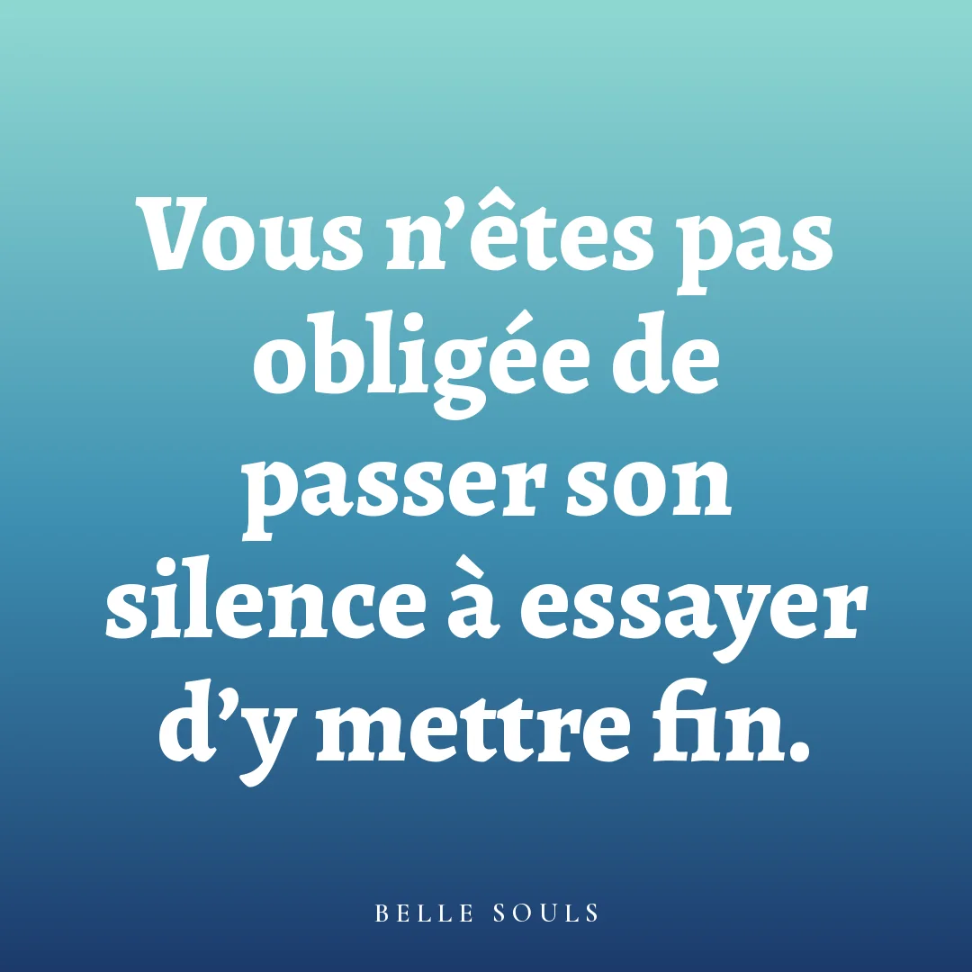 Vous n'êtes pas obligée de passer son silence à essayer d'y mettre fin.