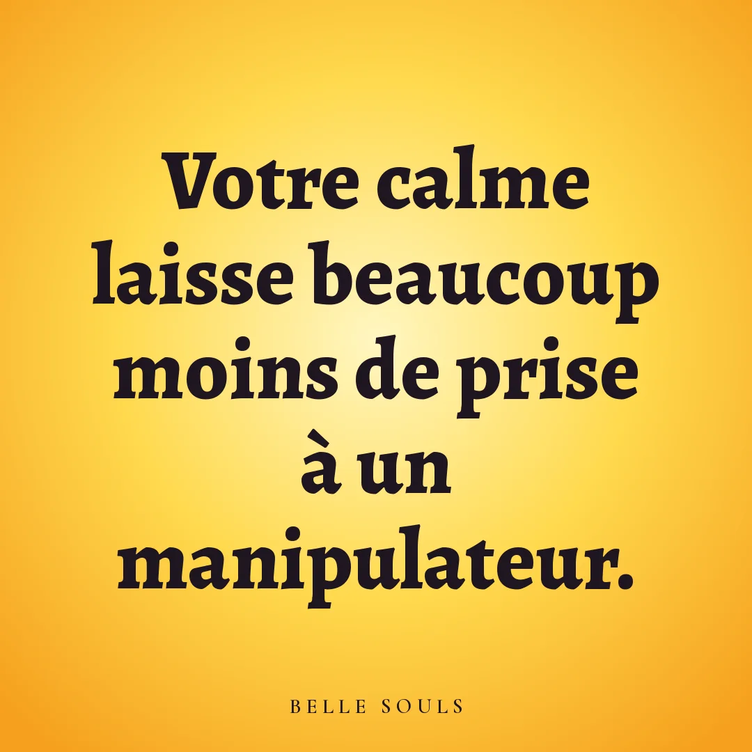 Votre calme laisse beaucoup moins de prise à un manipulateur.