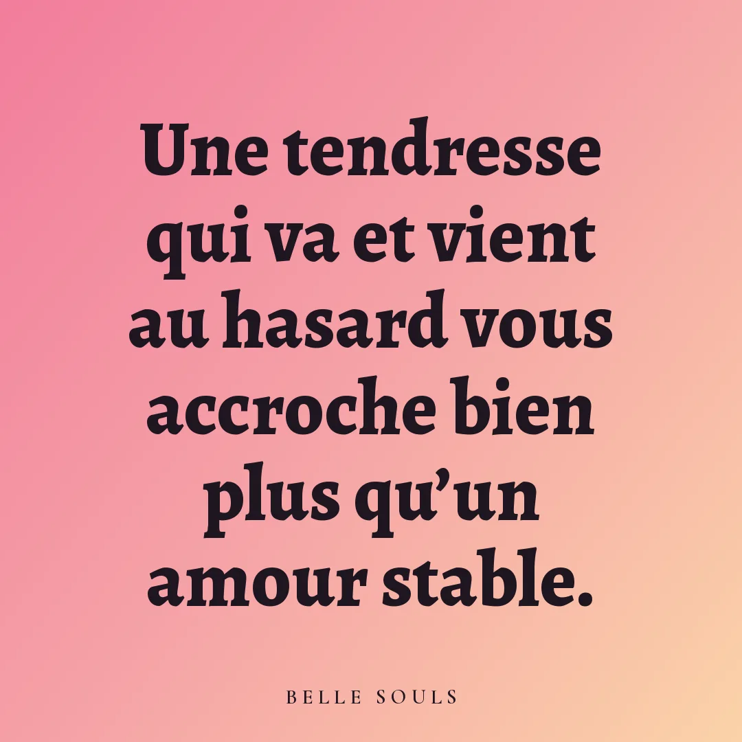 Une tendresse qui va et vient au hasard vous accroche bien plus qu'un amour stable.