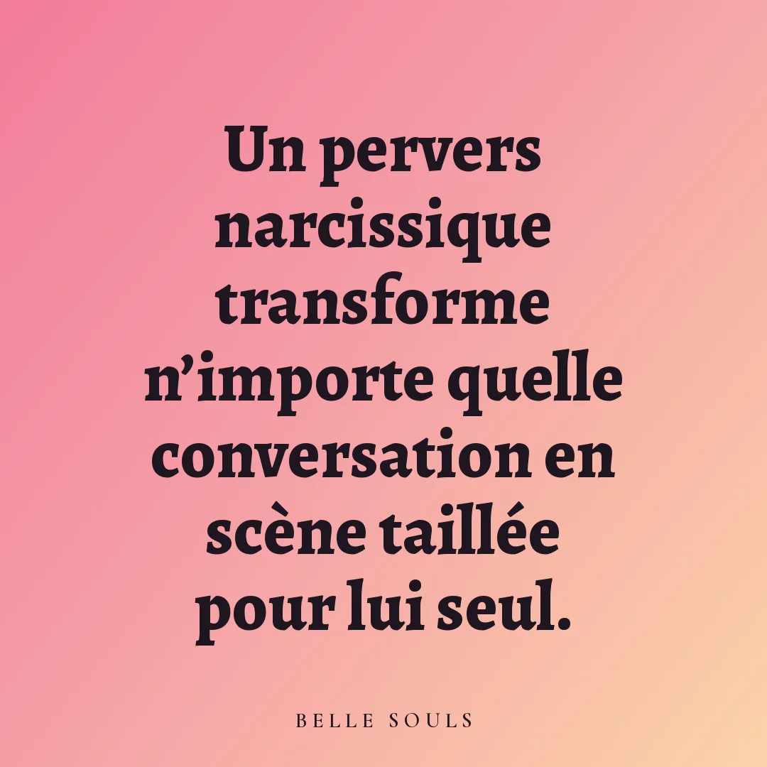 Un pervers narcissique transforme n'importe quelle conversation en scène taillée pour lui seul.