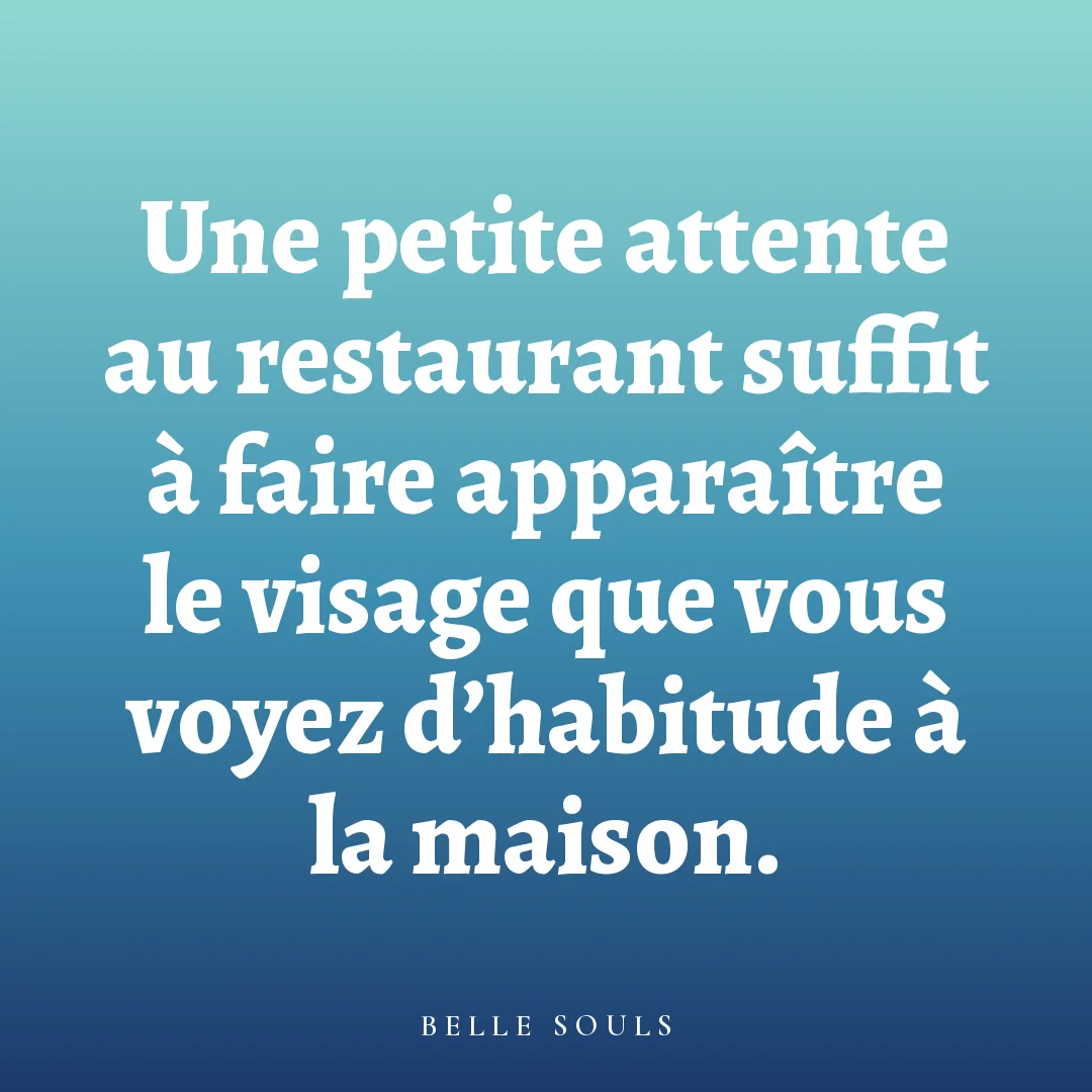 Une petite attente au restaurant suffit à faire apparaître le visage que vous voyez d'habitude à la maison.