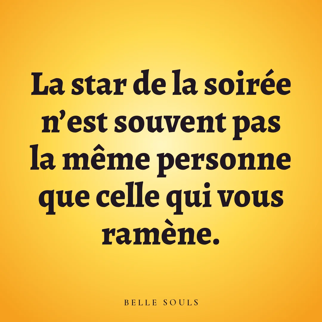 La star de la soirée n'est souvent pas la même personne que celle qui vous ramène.