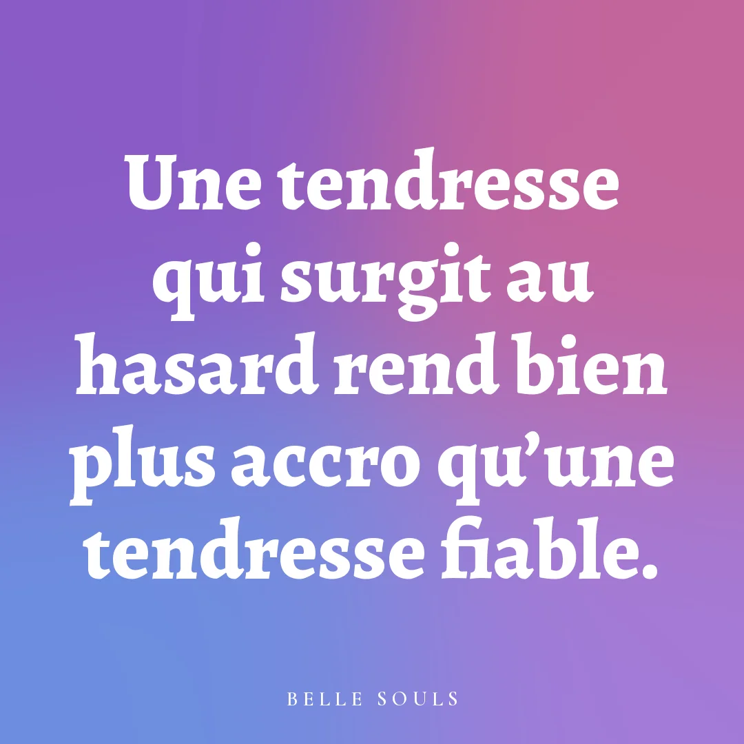 Une tendresse qui surgit au hasard rend bien plus accro qu'une tendresse fiable.