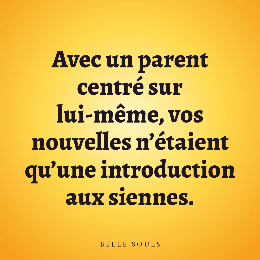 Avec un parent centré sur lui-même, vos nouvelles n'étaient qu'une introduction aux siennes.