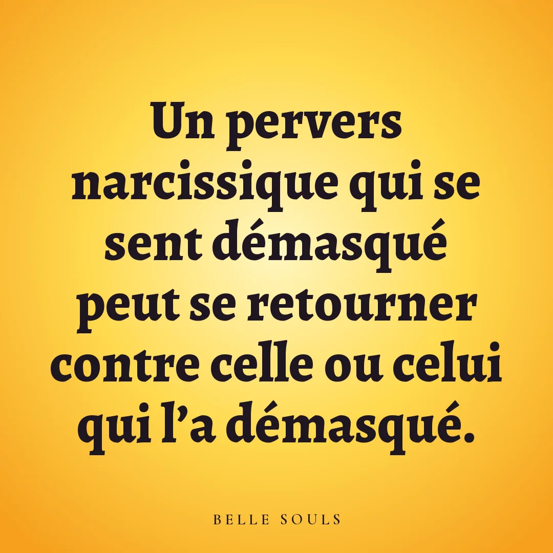 Un pervers narcissique qui se sent démasqué peut se retourner contre celle ou celui qui l'a démasqué.