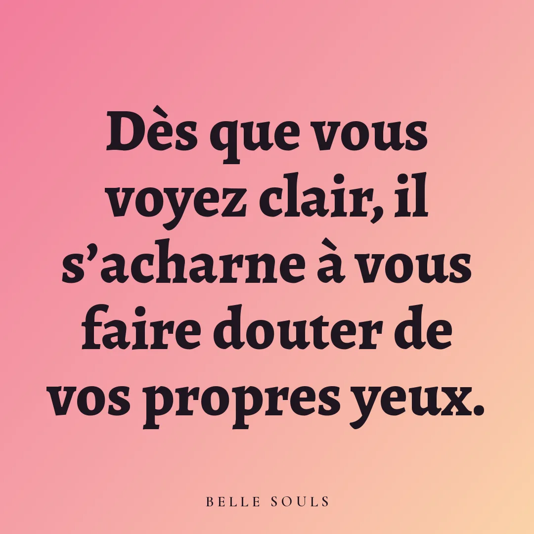Dès que vous voyez clair, il s'acharne à vous faire douter de vos propres yeux.