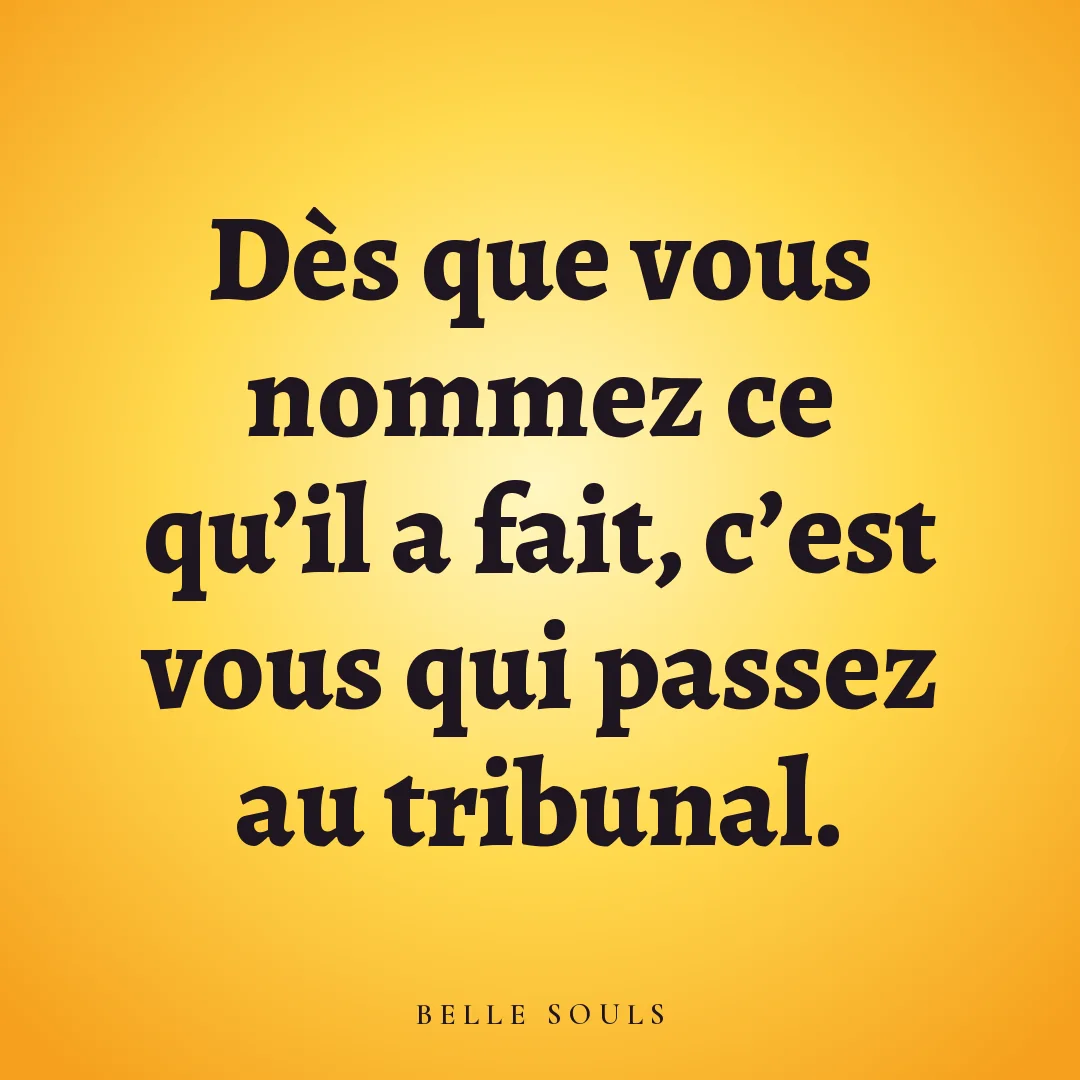 Dès que vous nommez ce qu'il a fait, c'est vous qui passez au tribunal.