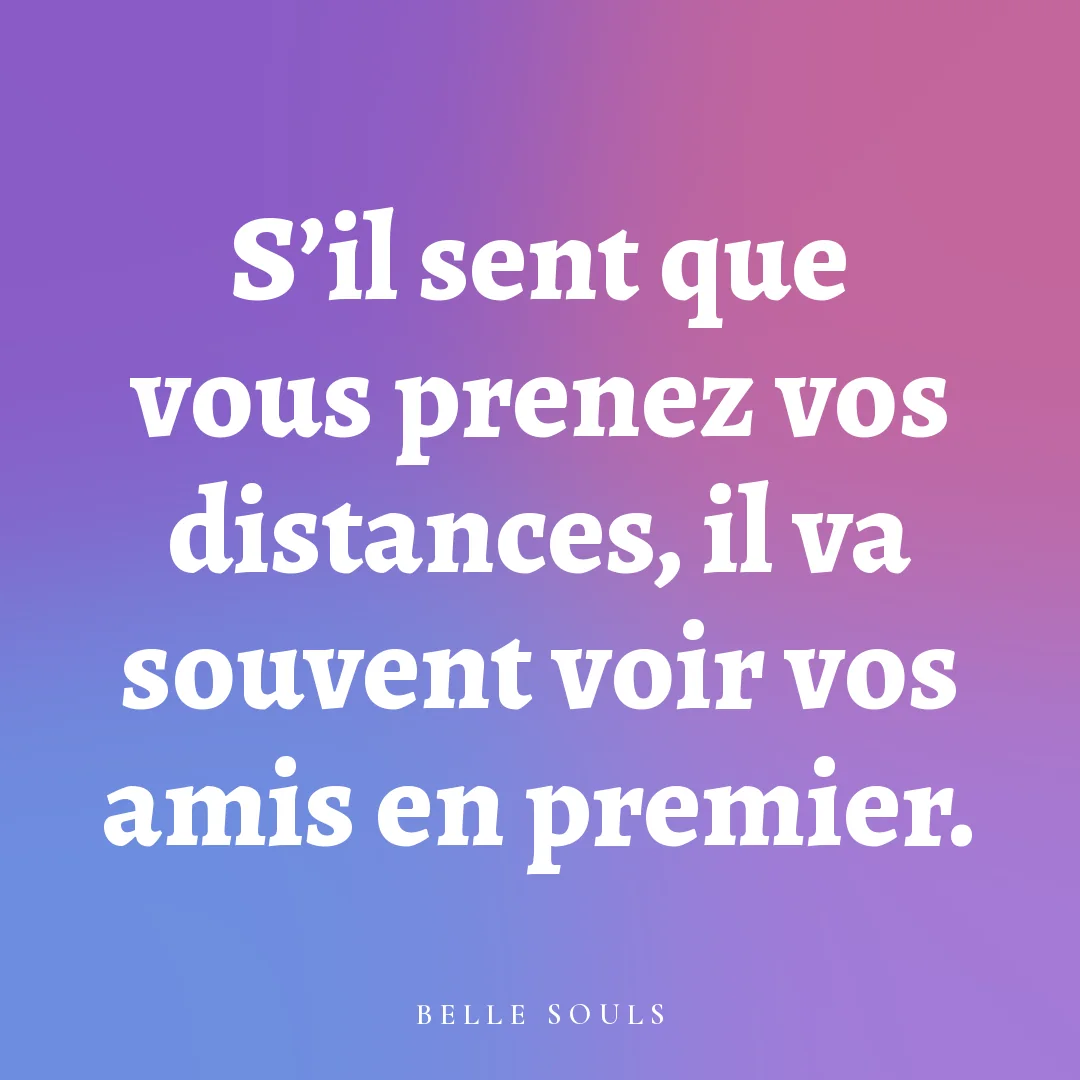 S'il sent que vous prenez vos distances, il va souvent voir vos amis en premier.