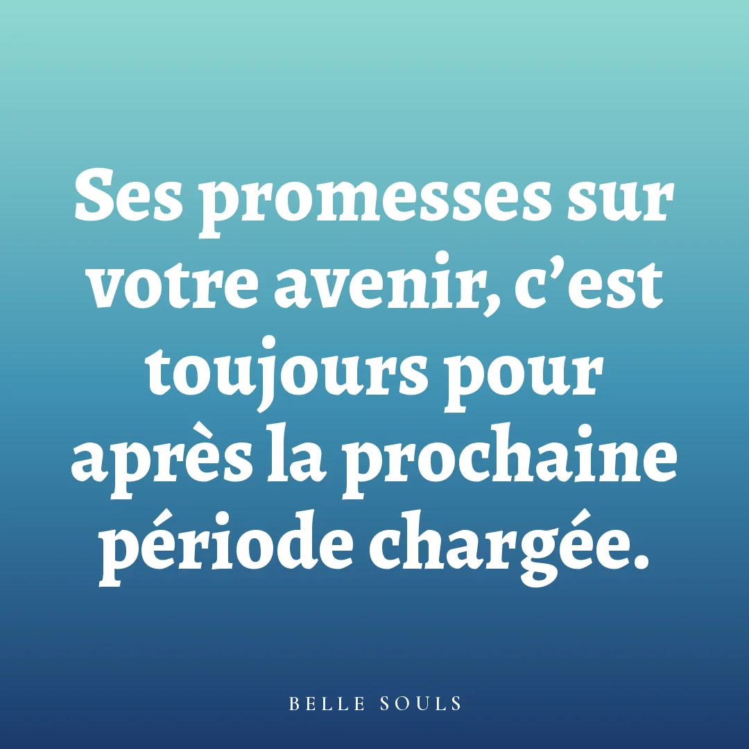 Ses promesses sur votre avenir, c'est toujours pour après la prochaine période chargée.